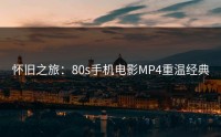 怀旧之旅：80s手机电影MP4重温经典
