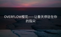 OVERFLOW樱花——让春天停驻在你的指尖