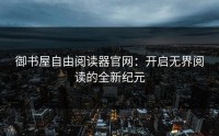 御书屋自由阅读器官网：开启无界阅读的全新纪元