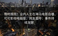 限时围观！业内人士在神马电影自曝可可影视电脑版，网友直呼：事件持续发酵