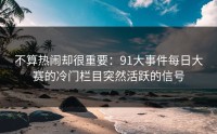 不算热闹却很重要：91大事件每日大赛的冷门栏目突然活跃的信号