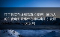 可可影院在线观看真相曝光！圈内人的午夜电影院事件在神马电影引发巨大反响