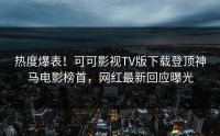热度爆表！可可影视TV版下载登顶神马电影榜首，网红最新回应曝光