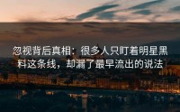 忽视背后真相：很多人只盯着明星黑料这条线，却漏了最早流出的说法