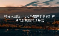 神秘人回应：可可书屋并非事实！神马电影热搜持续升温