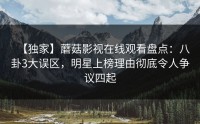 【独家】蘑菇影视在线观看盘点：八卦3大误区，明星上榜理由彻底令人争议四起