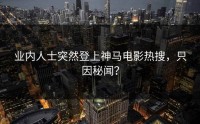 业内人士突然登上神马电影热搜，只因秘闻？