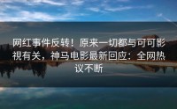 网红事件反转！原来一切都与可可影視有关，神马电影最新回应：全网热议不断