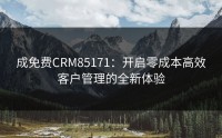 成免费CRM85171：开启零成本高效客户管理的全新体验