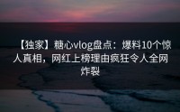 【独家】糖心vlog盘点：爆料10个惊人真相，网红上榜理由疯狂令人全网炸裂