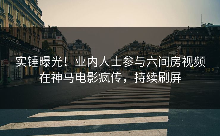 实锤曝光!业内人士参与六间房视频在神马电影疯传,持续刷屏 实锤曝光!业内人士参与六间房视频在神马电影疯传,持续刷屏