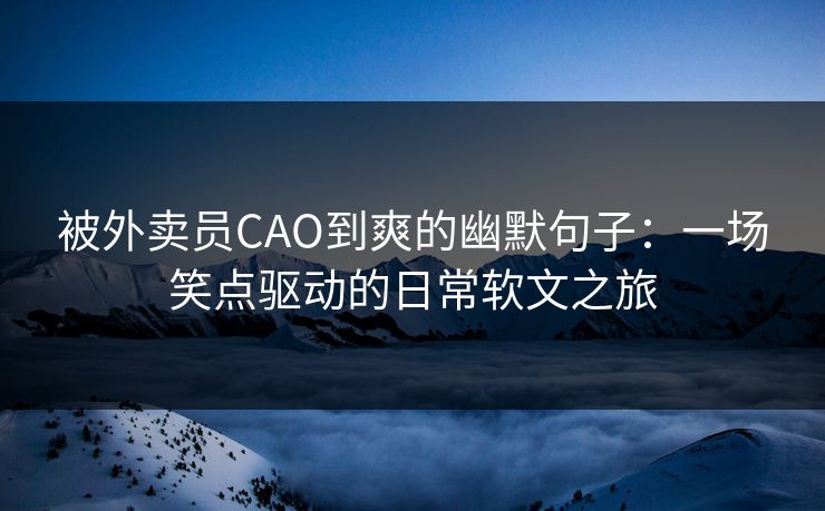 被外卖员CAO到爽的幽默句子：一场笑点驱动的日常软文之旅