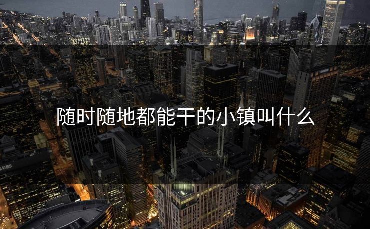 随时随地都能干的小镇叫什么