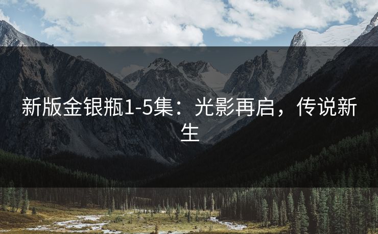 新版金银瓶1-5集：光影再启，传说新生