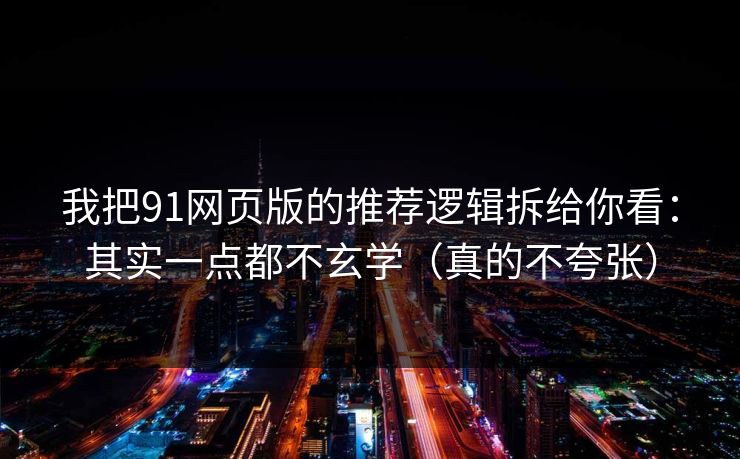 我把91网页版的推荐逻辑拆给你看：其实一点都不玄学（真的不夸张）